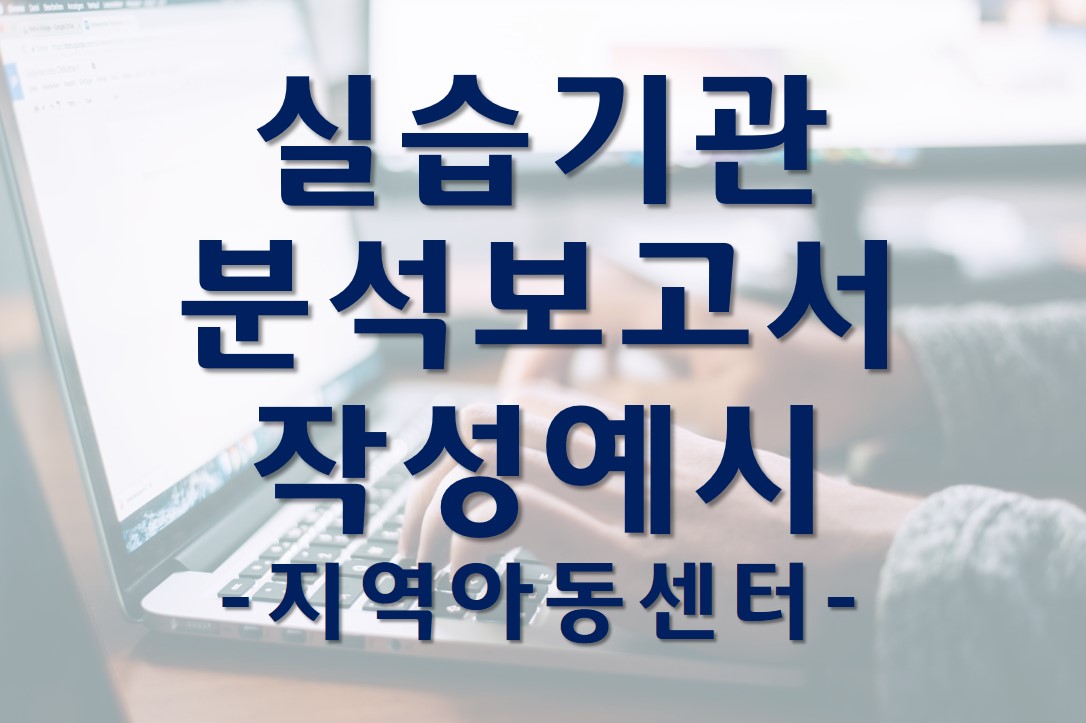  지역아동센터 실습기관 분석 보고서 예시/사회복지 실습기관