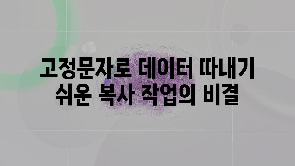 고정문자로 데이터 따내기 쉬운 복사 작업의 비결