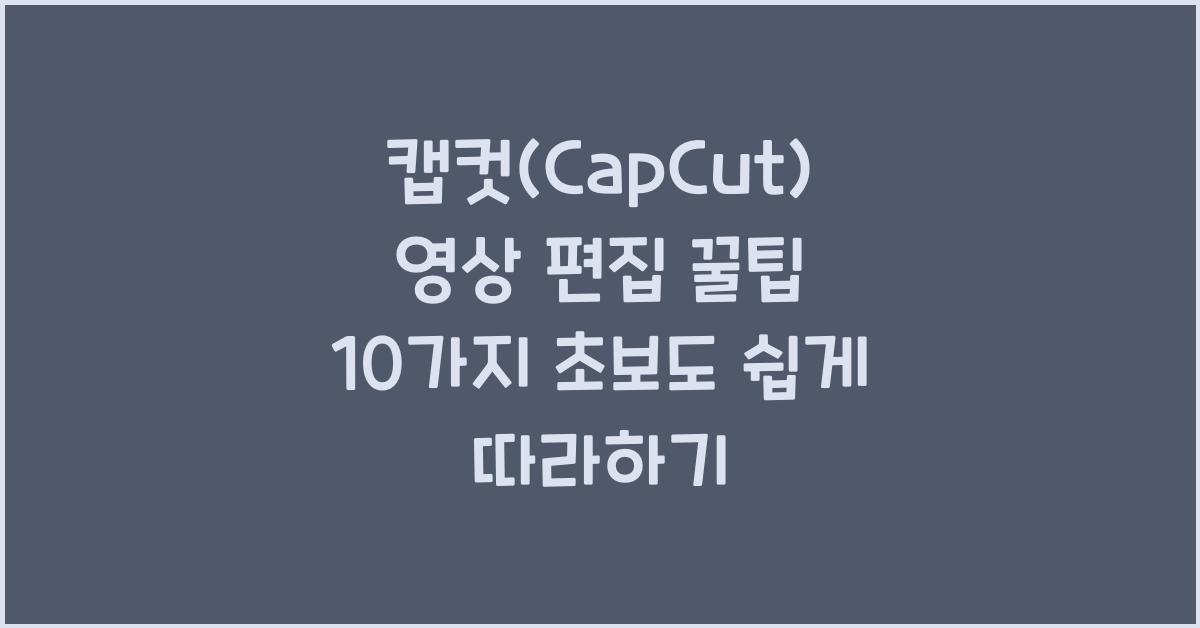 캡컷 capcut 영상 편집 꿀팁 10가지