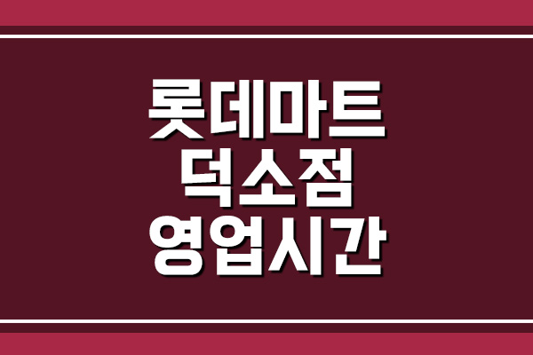  롯데마트 덕소점 영업시간, 휴무일, 주차장 보기