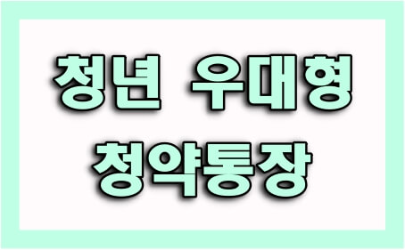  청년 우대형 청약통장 가입조건 및 관련 정보