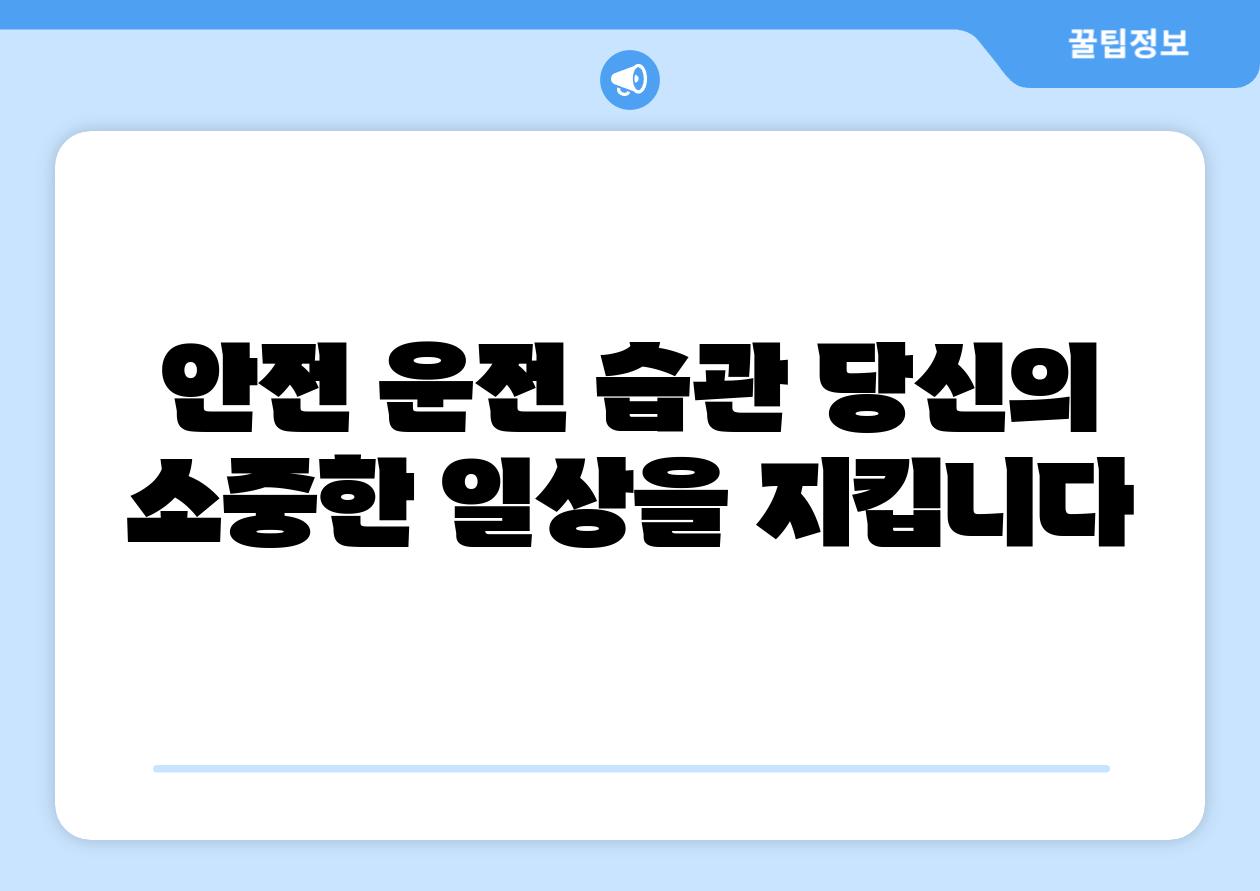 안전 운전 습관 당신의 소중한 일상을 지킵니다