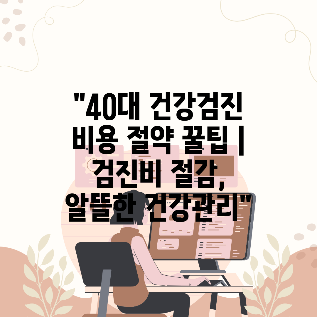 40대 건강검진 비용 절약 꿀팁  검진비 절감, 알뜰한