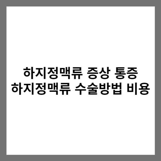 하지정맥류 증상 통증 하지정맥류 수술방법 비용