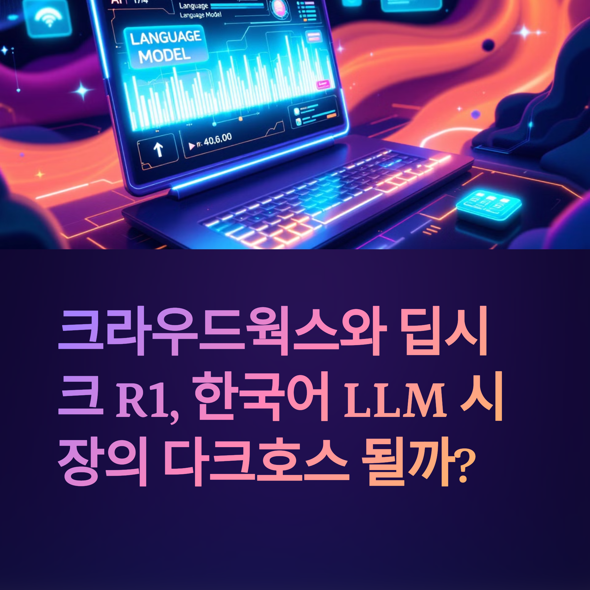 크라우드웍스와 딥시크 R1, 한국어 LLM 시장의 다크호스 될까?
