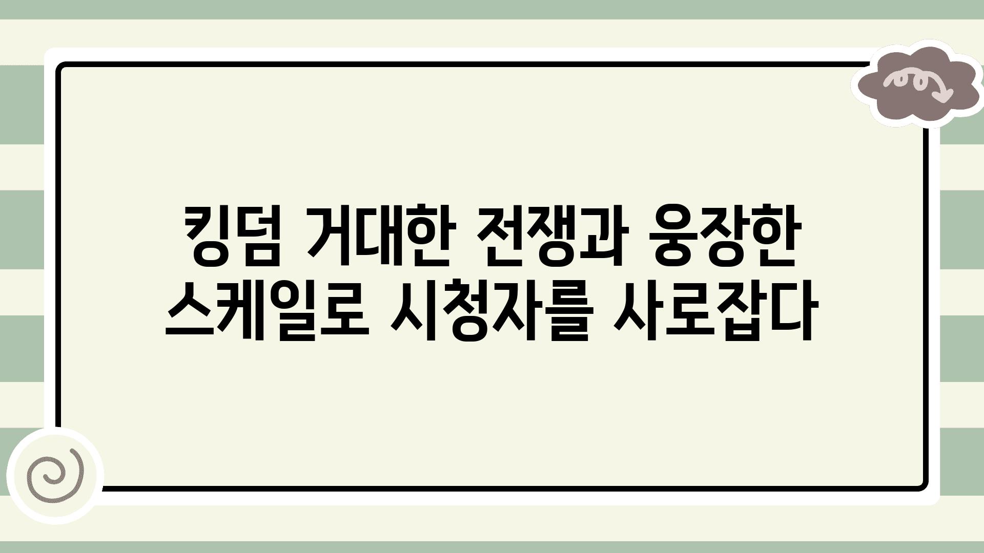 킹덤 거대한 전쟁과 웅장한 스케일로 시청자를 사로잡다