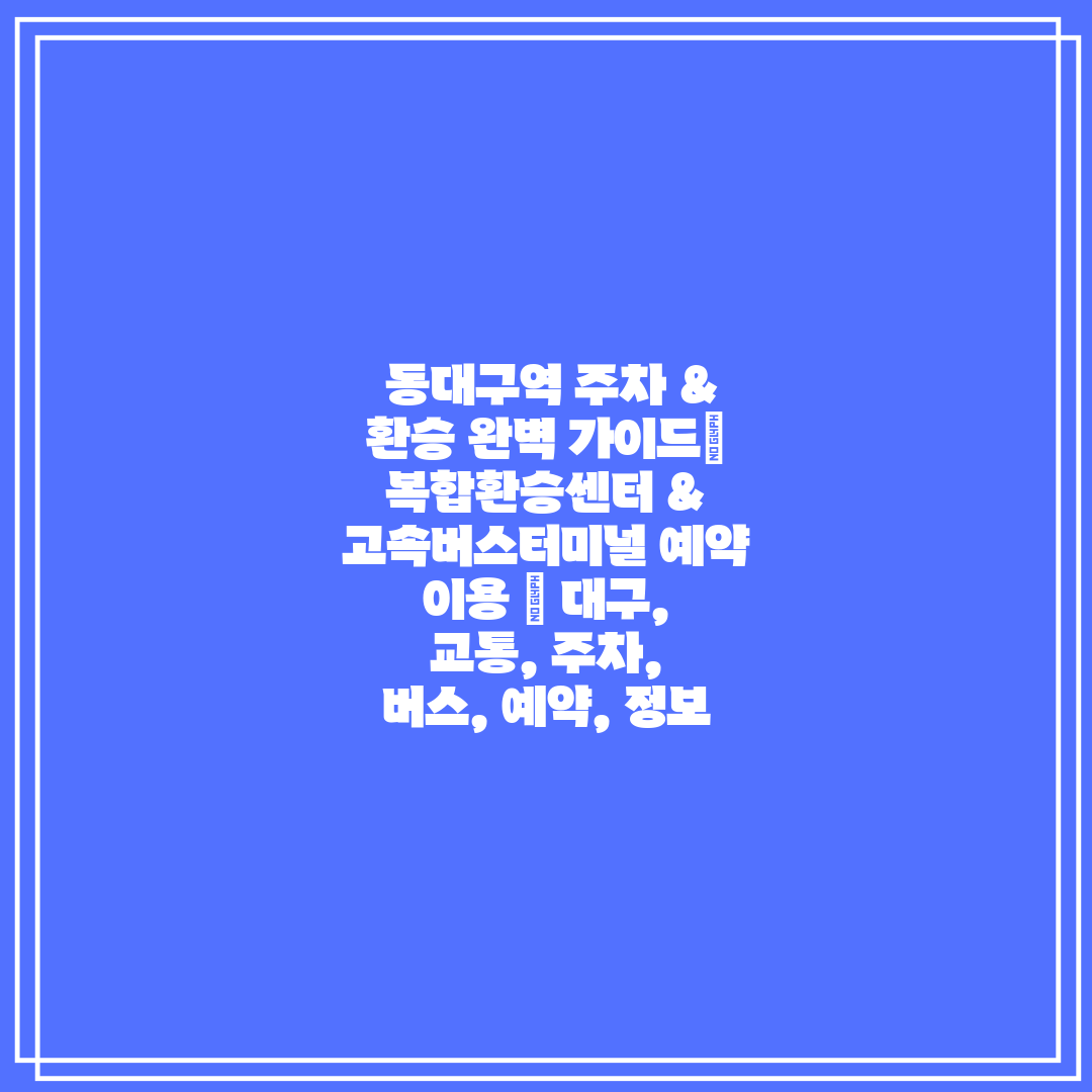동대구역 주차 & 환승 완벽 가이드 복합환승센터 &