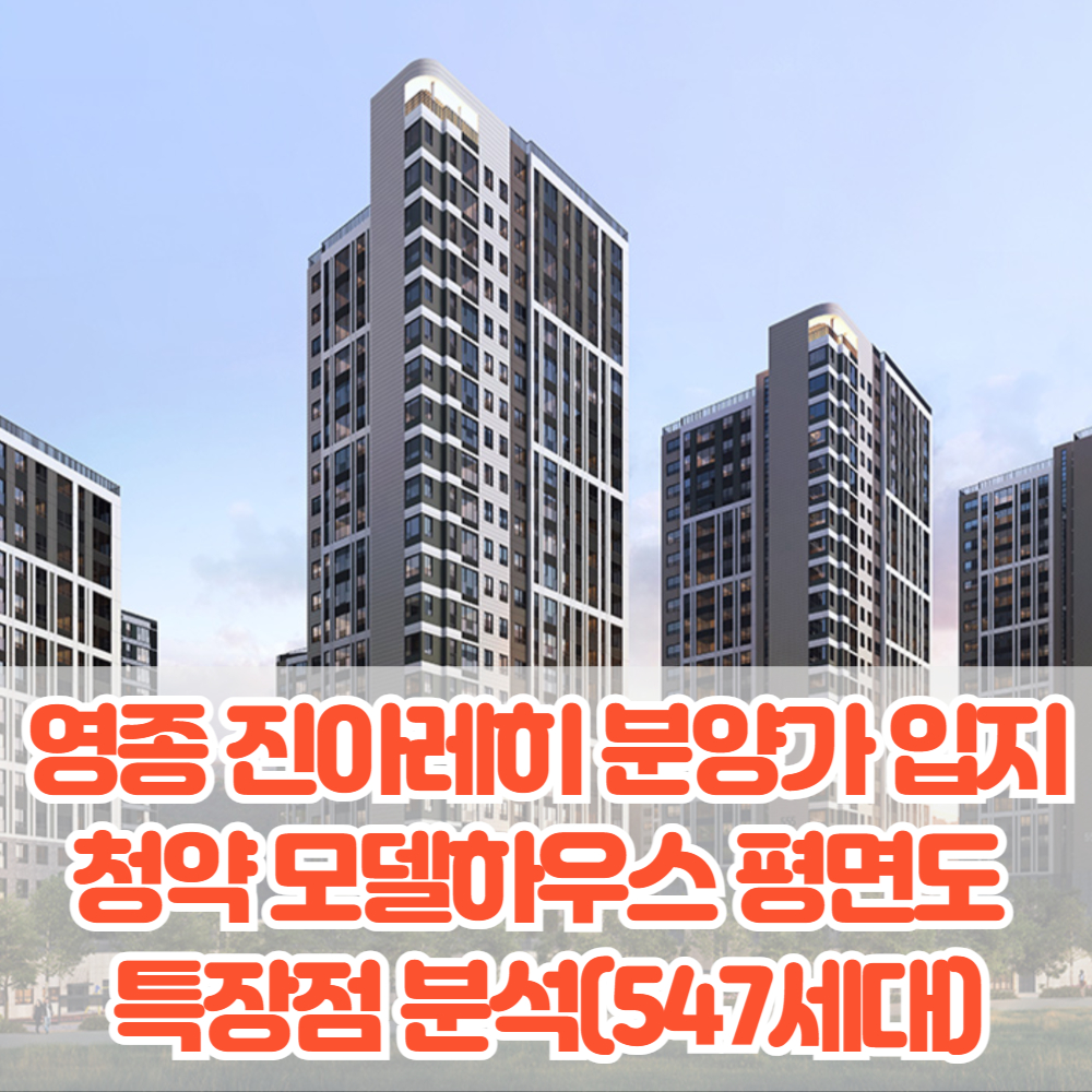 영종 진아레히 분양가 입지 청약 모델하우스 평면도&nbsp;
특장점 분석(547세대)