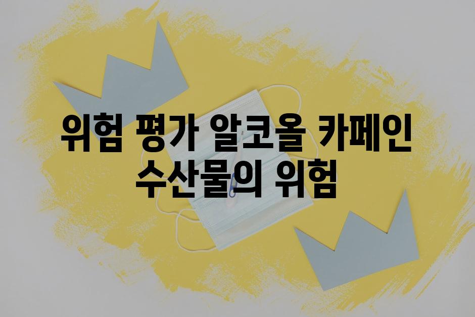 위험 평가| 알코올, 카페인, 수산물의 위험