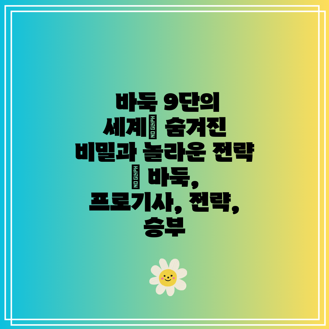  바둑 9단의 세계 숨겨진 비밀과 놀라운 전략  바둑,