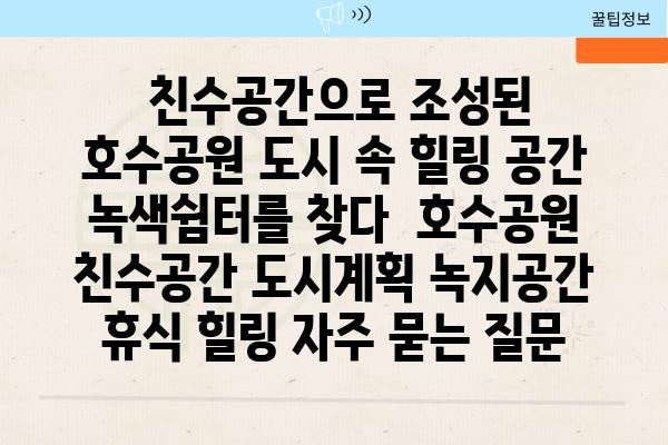  친수공간으로 조성된 호수공원 도시 속 힐링 공간 녹색쉼터를 찾다  호수공원 친수공간 도시계획 녹지공간 휴식 힐링 자주 묻는 질문