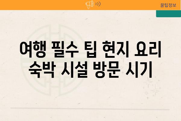 여행 필수 팁 현지 요리 숙박 시설 방문 시기