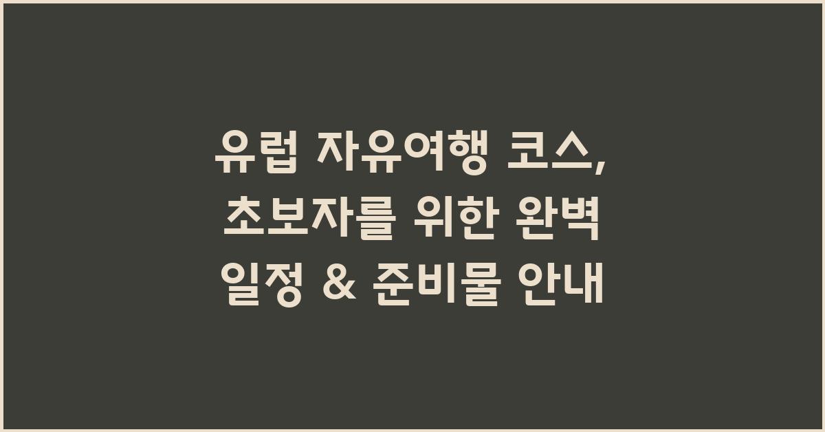 유럽 자유여행 코스: 초보자를 위한 가이드