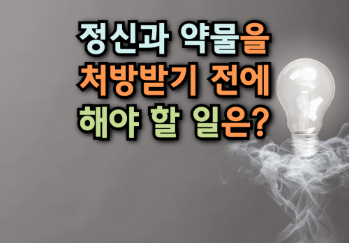  정신과 약물을 처방받기 전에 해야할 일