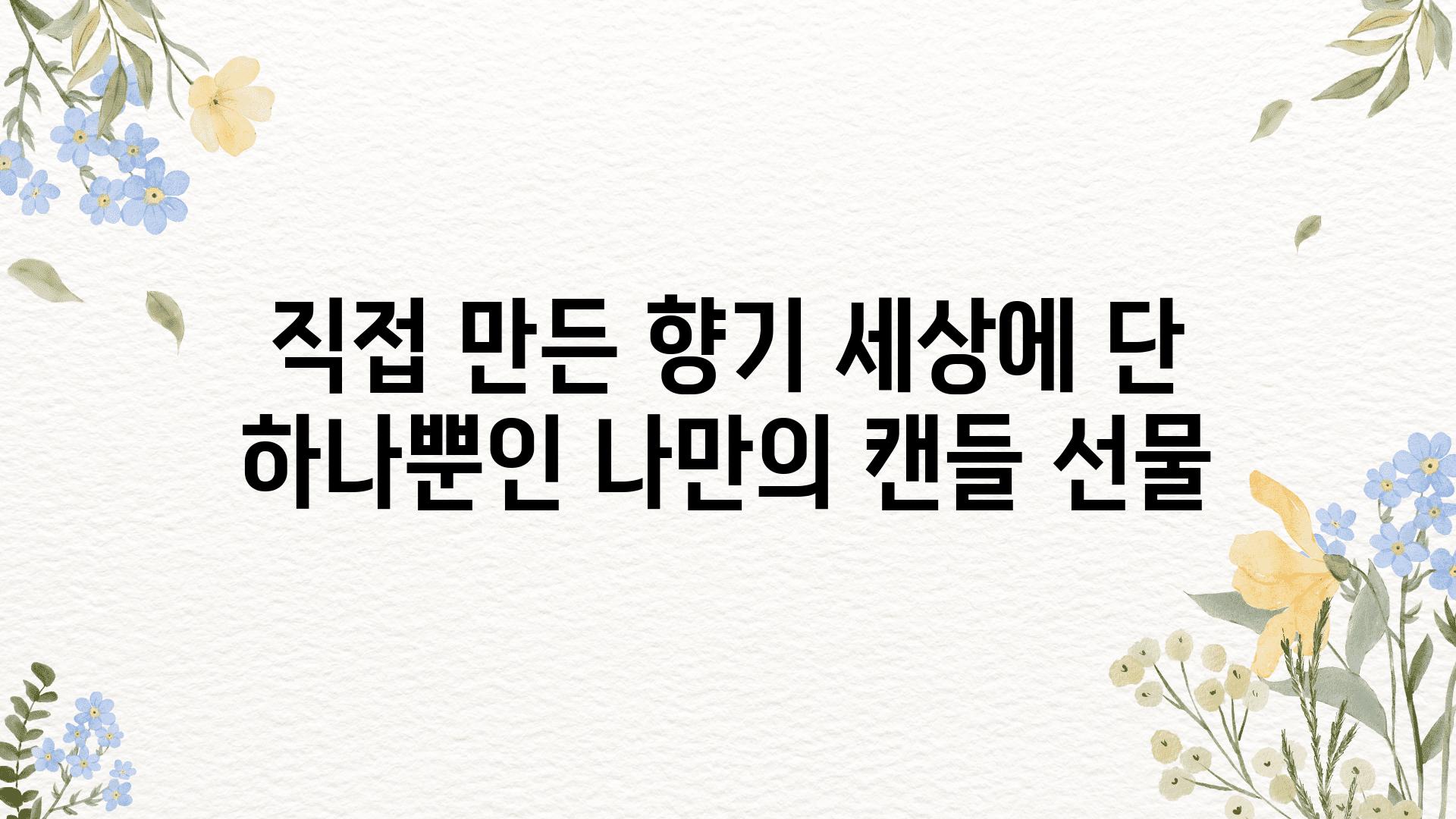 직접 만든 향기 세상에 단 하나뿐인 나만의 캔들 선물