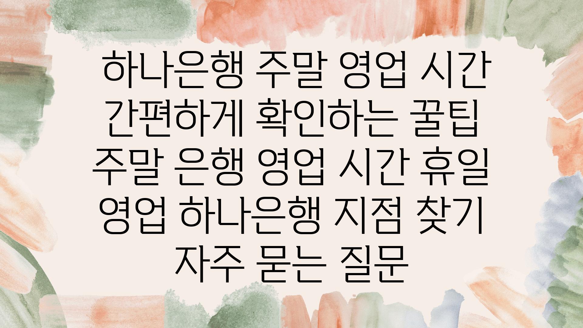  하나은행 주말 영업 시간 간편하게 확인하는 꿀팁  주말 은행 영업 시간 휴일 영업 하나은행 지점 찾기 자주 묻는 질문