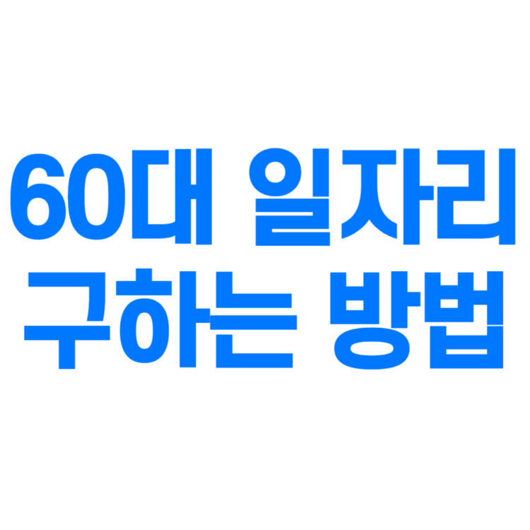 60대 일자리 구하는 방법, 정부지원 혜택 알아보기