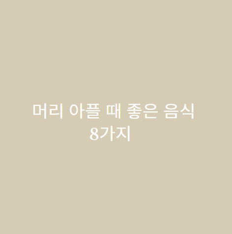  머리 아플 때 먹으면 좋은 음식 8가지