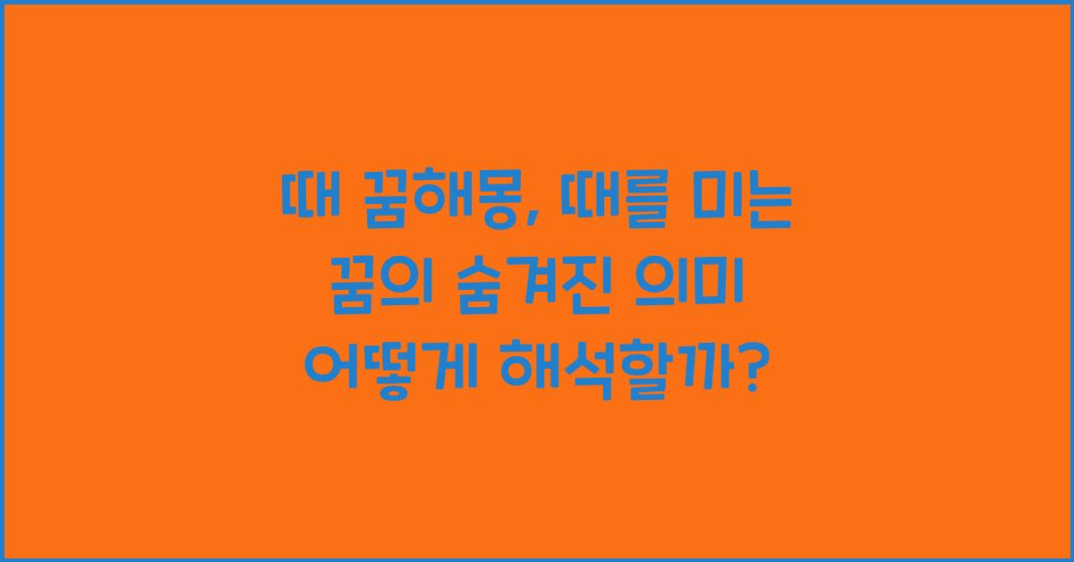 때 꿈해몽, 때를 미는 꿈의 숨겨진 의미!