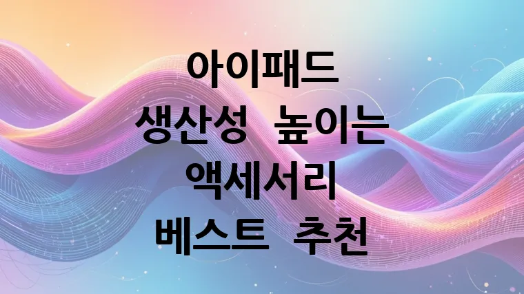 아이패드 생산성 높이는 액세서리 베스트 추천