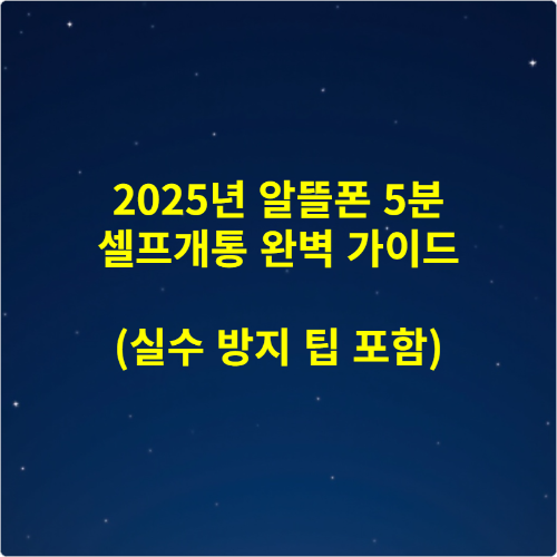 2025년 알뜰폰 5분 셀프개통 완벽 가이드 (실수 방지 팁 포함)