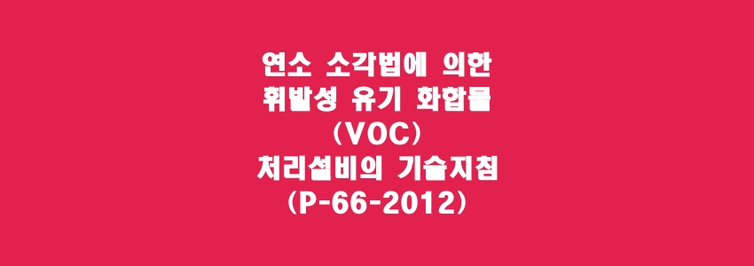  연소 소각법에 의한 휘발성 유기 화합물(VOC) 처리설비의 기술지침(P-66-2012)