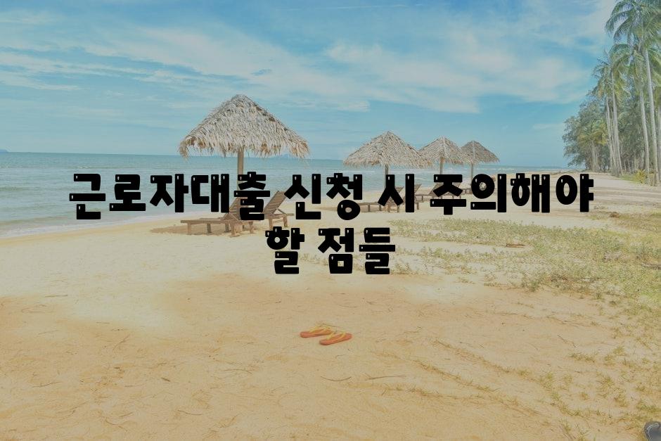 근로자대출 신청 시 주의해야 할 점들