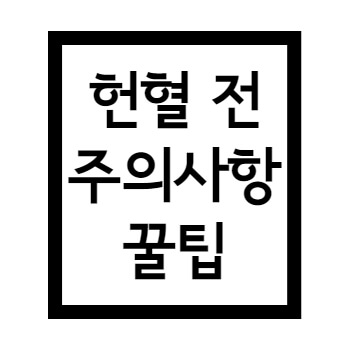  헌혈 전 주의사항 챙겨할 것들과 꿀팁