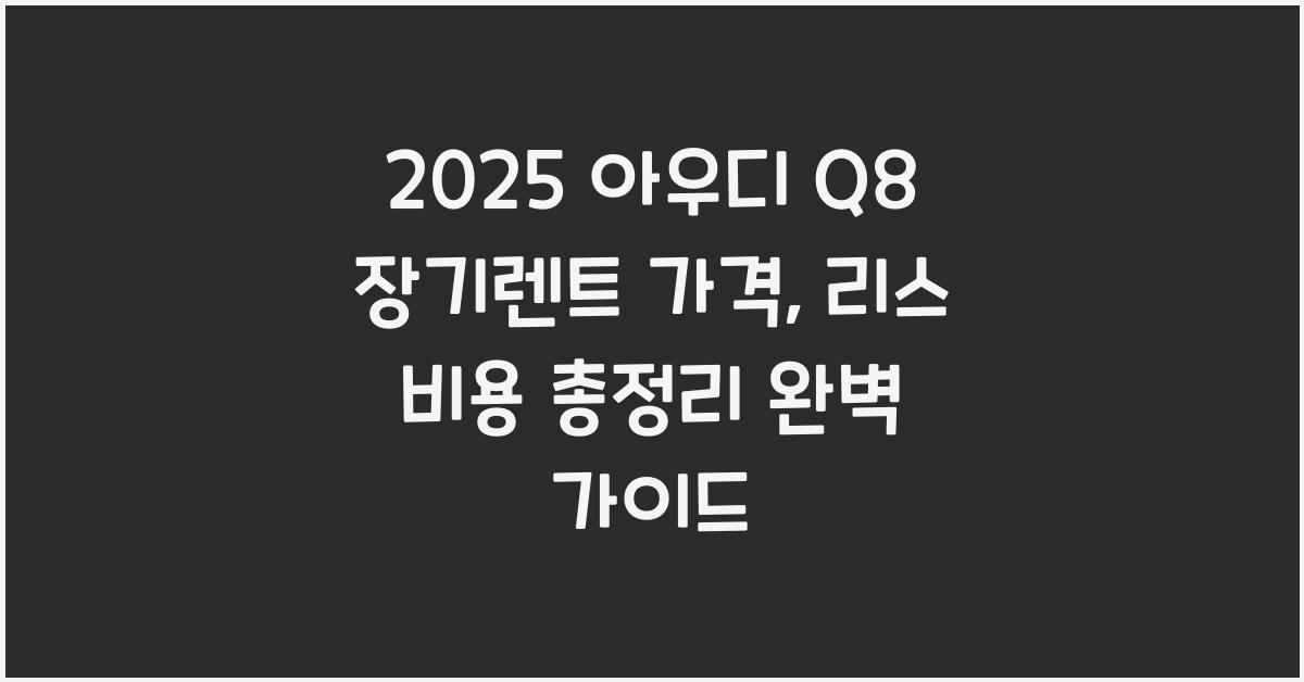 2025 아우디 Q8 장기렌트 가격, 리스 비용 총정리