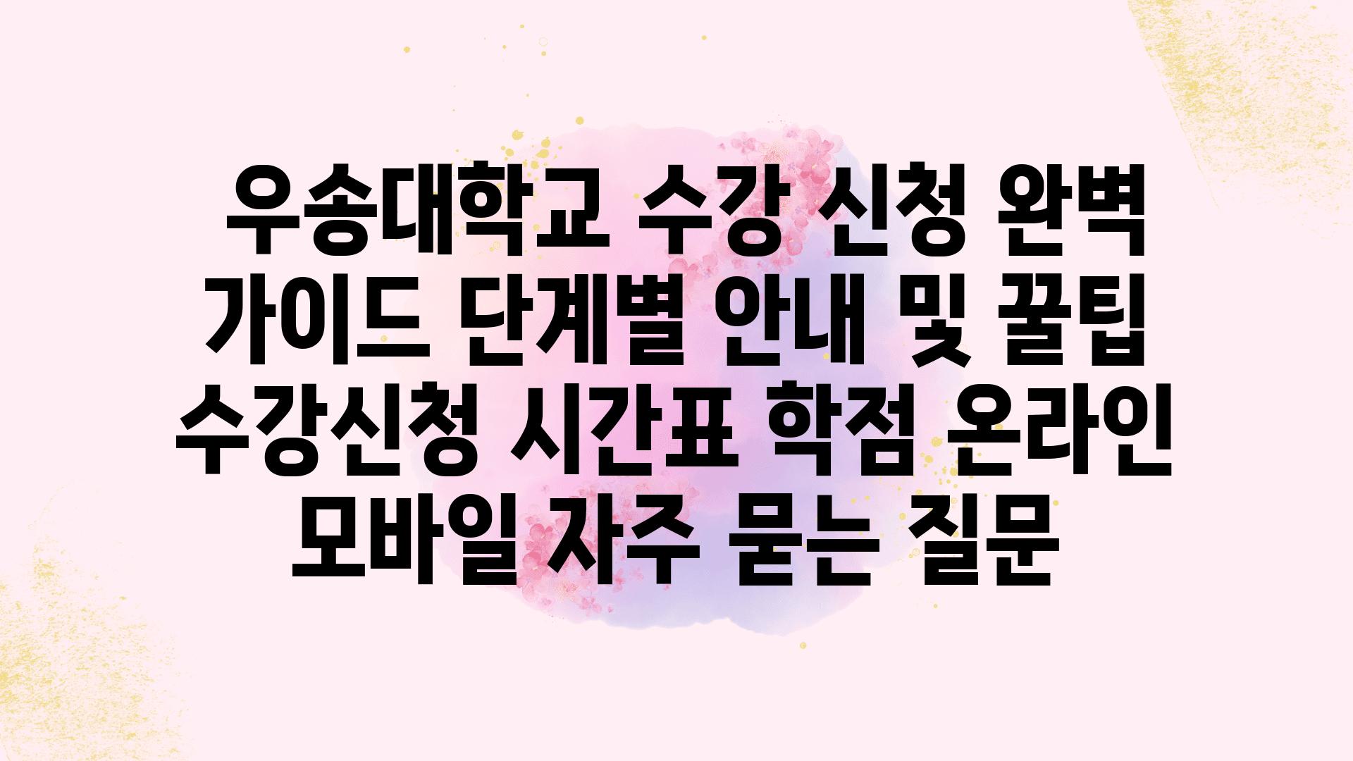  우송대학교 수강 신청 완벽 설명서 단계별 공지 및 꿀팁  수강신청 시간표 학점 온라인 모바일 자주 묻는 질문