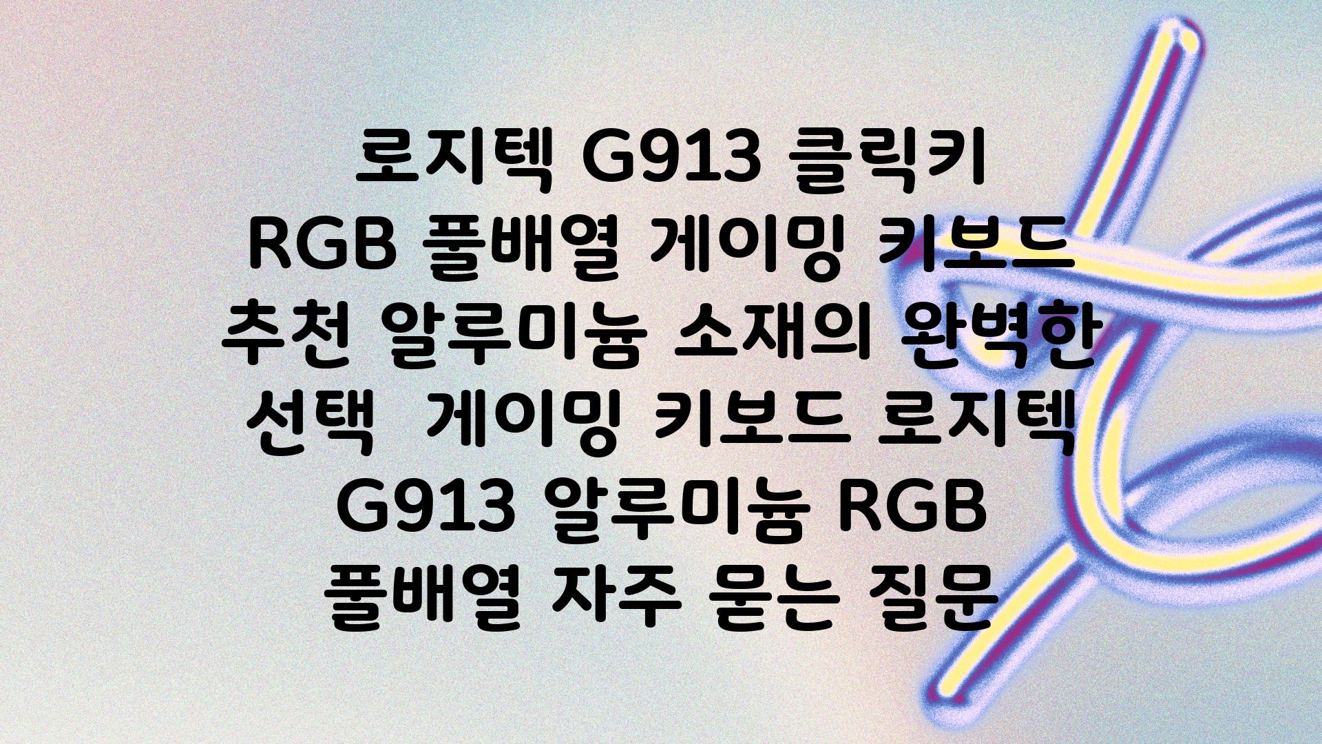  로지텍 G913 클릭키 RGB 풀배열 게이밍 키보드 추천 알루미늄 소재의 완벽한 선택  게이밍 키보드 로지텍 G913 알루미늄 RGB 풀배열 자주 묻는 질문