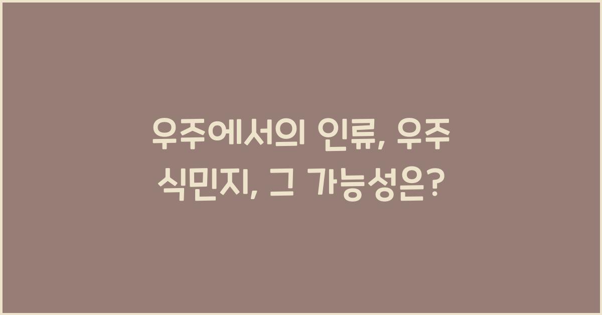 우주에서의 인류: 우주 식민지 건설의 가능성