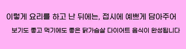  이렇게 요리를 하고 난 뒤에는, 접시에 예쁘게 담아주어 보기도 좋고 먹기에도 좋은 닭가슴살 다이어트 음식이 완성됩니다