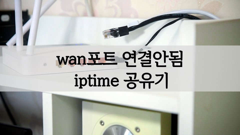 iptime(아이피타임) 공유기 wan포트 연결안됨 문제 왜 Iptime(아이피타임) 공유기 Wan포트 연결안됨 문제 왜