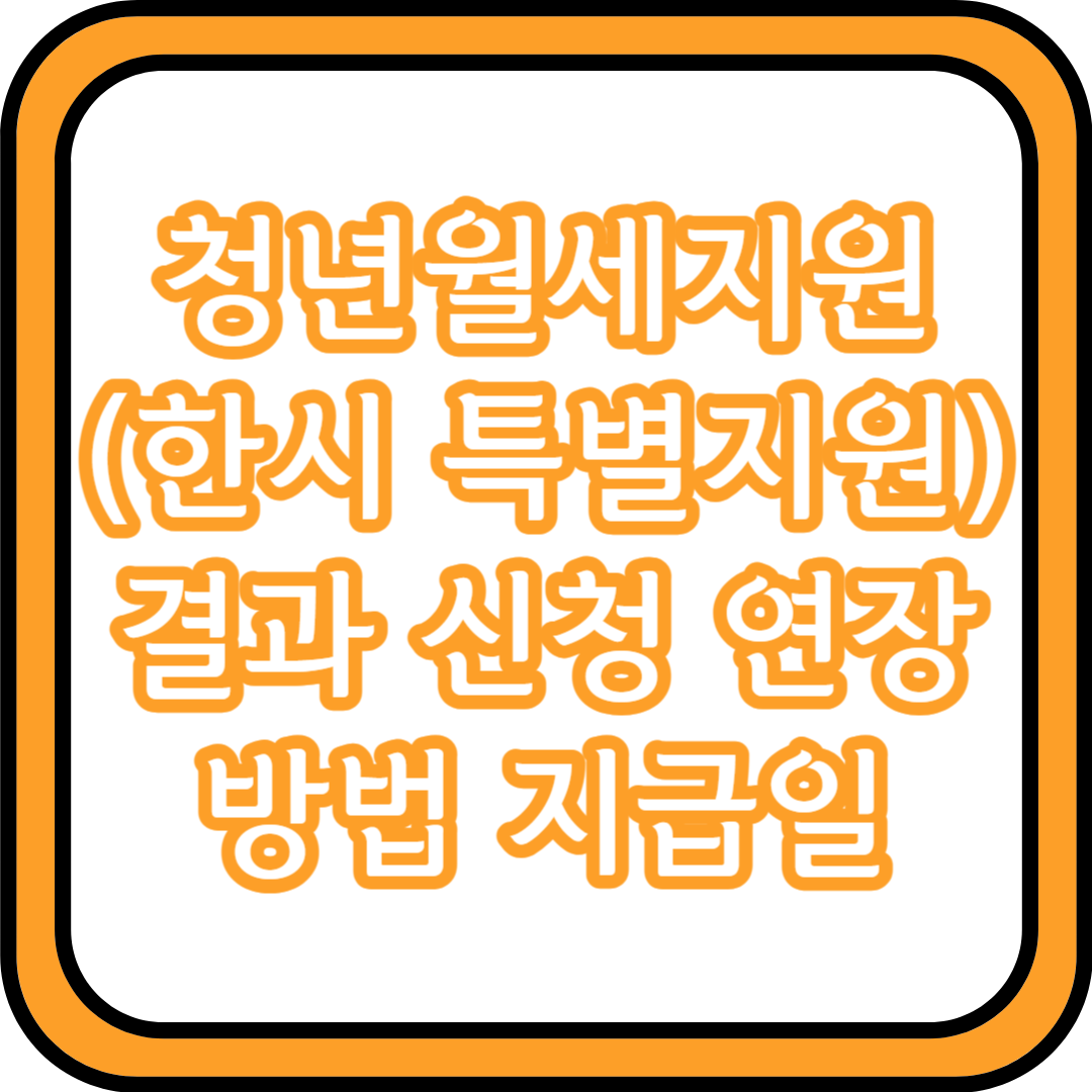  2024 청년월세지원 (한시 특별지원) 결과 신청 연장 방법 지급일