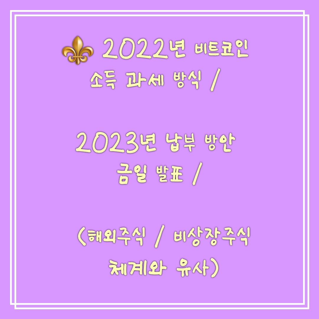   내년 1월 1일 가상화폐 /비트코인 소득 과세  / 2023년 납부 방안 금일 발표 / (해외주식 / 비상장주식 체계와 유사)