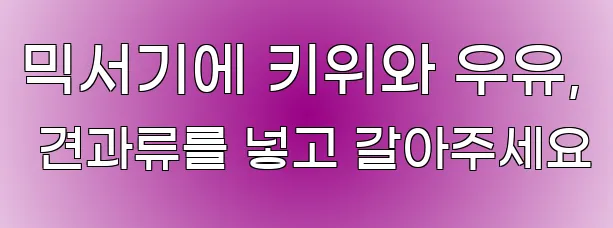 믹서기에 키위와 우유, 견과류를 넣고 갈아주세요