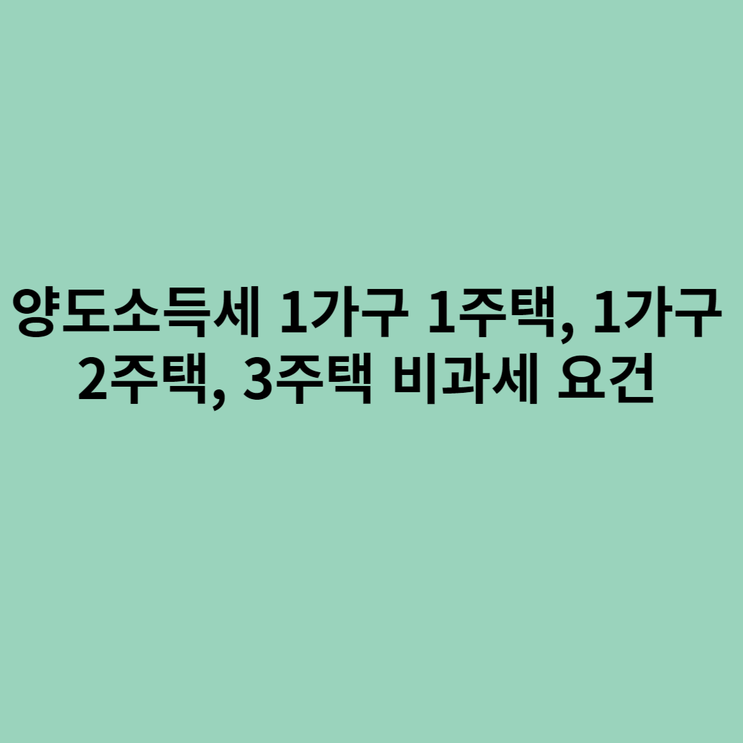 양도소득세 1가구 1주택&#44; 1가구 2주택&#44; 3주택 비과세 요건에 관한 내용을 소개하기 위한 포스터입니다.