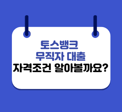  토스뱅크 무직자 대출 자격조건 알아볼까요?