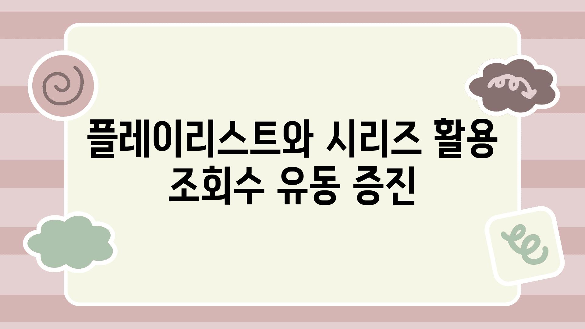 플레이리스트와 시리즈 활용 조회수 유동 증진