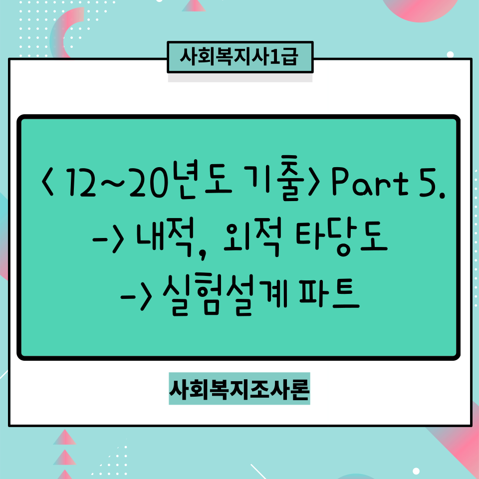  [사회복지조사론 12~20기출] Part 5. 내적/외적 타당도/실험설계 파트