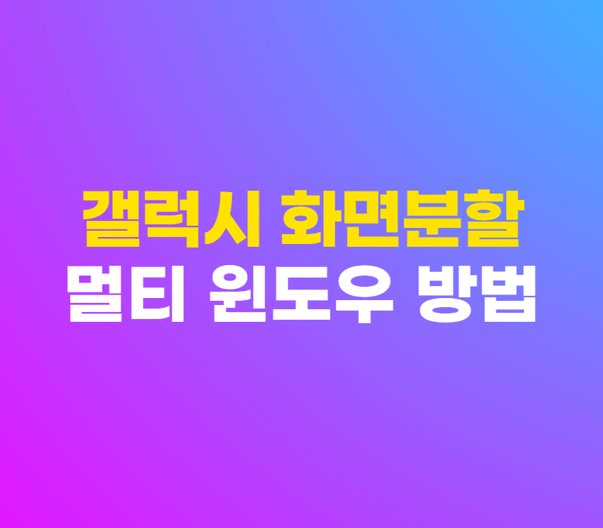 갤럭시 화면 분할 팝업 멀티 윈도우 설정 쉬운 사용 방법 섬네일