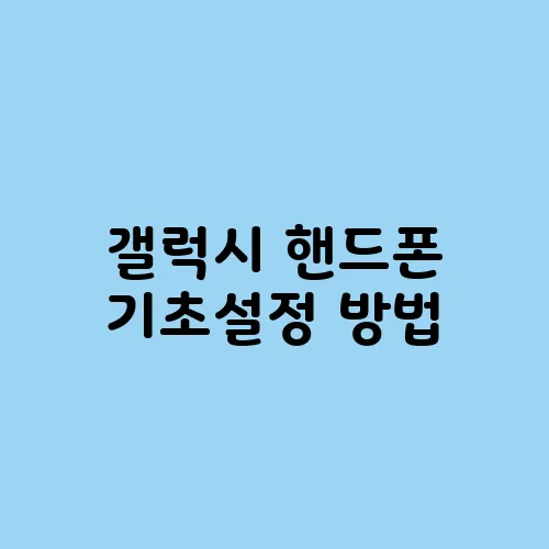 갤럭시 핸드폰 기초설정 방법