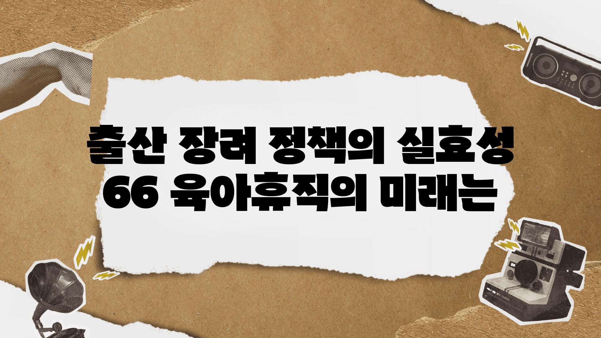 출산 장려 정책의 실효성 66 육아휴직의 미래는