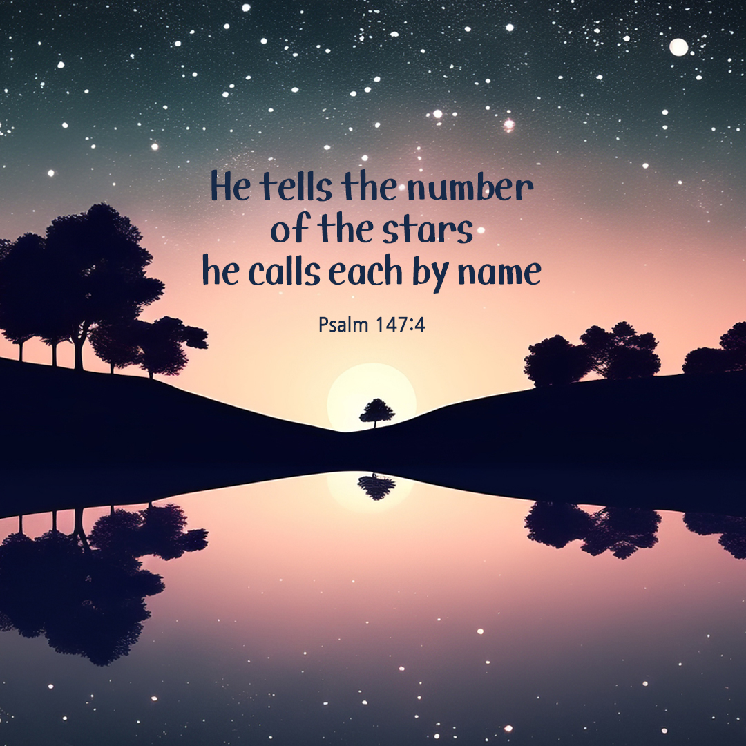 He tells the number of the stars&#44; he calls each by name. (Psalm 147:4)