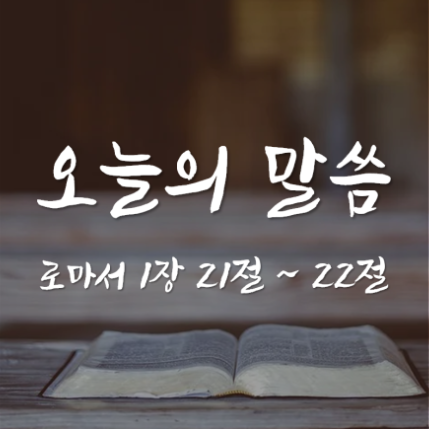 로마서 1장 21절 ~ 22절 / 잘못된 믿음 / 오늘의 말씀