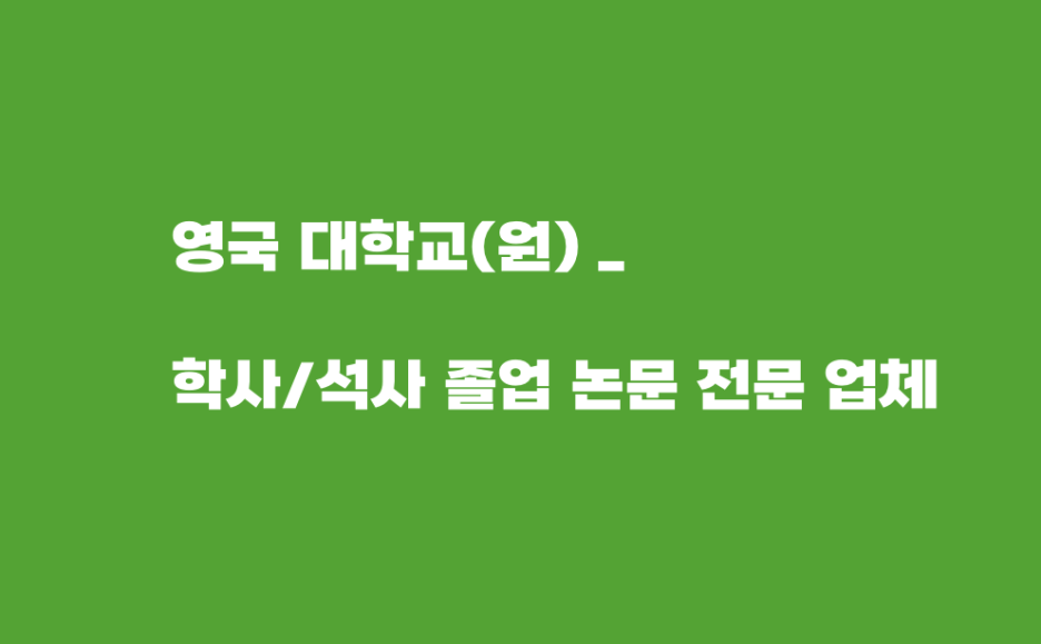  영국 대학교(원) _ 학사/석사 졸업 논문 대행 전문