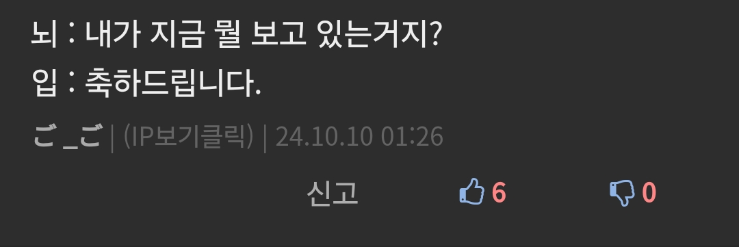 뇌 : 내가 지금 뭘 보고 있는거지?
입:축하드립니다.
ごご ❘ (IP보기클릭) ❘ 24.10.10 01:26