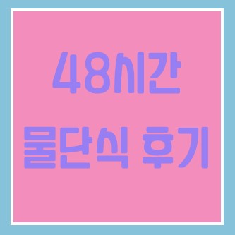  72시간 단식은 못 하고, 48시간 단식한 후기(결론: 함부로 시작했다간 죽는다ㅜ)