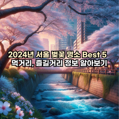  2024년 서울 벚꽃 명소 Best 5 및 먹거리, 즐길거리 정보 알아보기